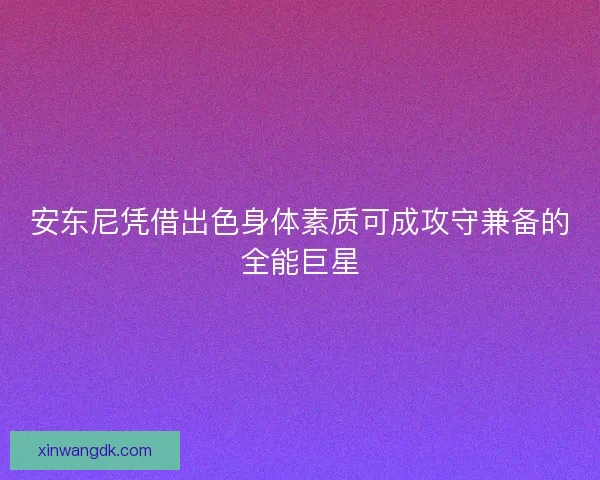 安东尼凭借出色身体素质可成攻守兼备的全能巨星